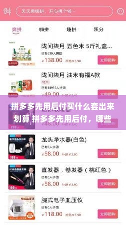 拼多多先用后付买什么套出来划算 拼多多先用后付，哪些商品更划算？我来给你分析分析