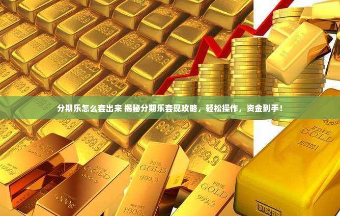 分期乐怎么套出来 揭秘分期乐套现攻略，轻松操作，资金到手！