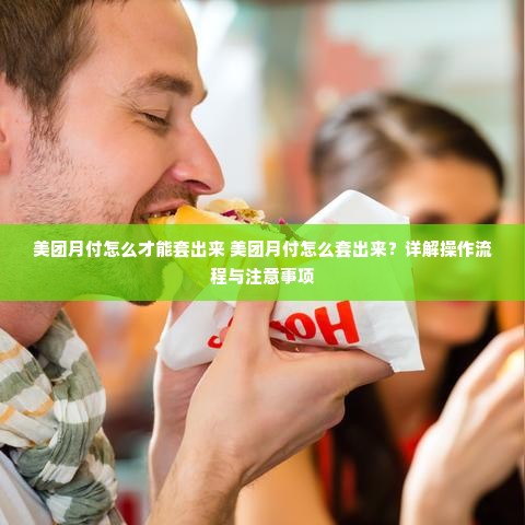 美团月付怎么才能套出来 美团月付怎么套出来？详解操作流程与注意事项