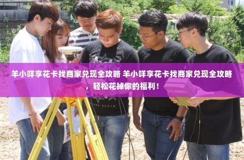 羊小咩享花卡找商家兑现全攻略 羊小咩享花卡找商家兑现全攻略，轻松花掉你的福利！
