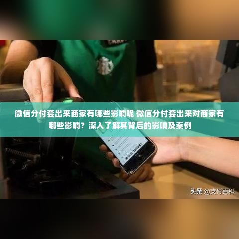 微信分付套出来商家有哪些影响呢 微信分付套出来对商家有哪些影响？深入了解其背后的影响及案例