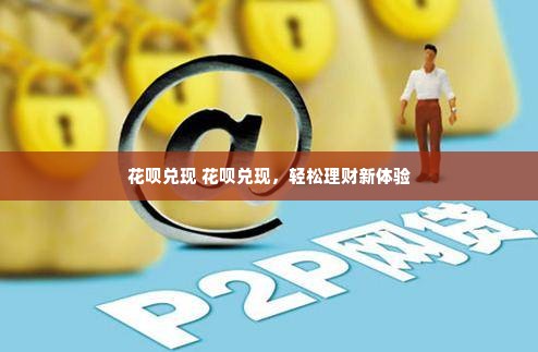 花呗兑现 花呗兑现，轻松理财新体验