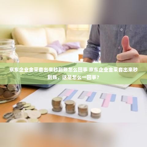 京东企业金采套出来秒到账怎么回事 京东企业金采套出来秒到账，这是怎么一回事？