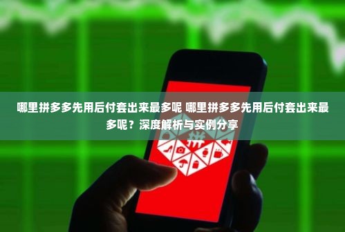 哪里拼多多先用后付套出来最多呢 哪里拼多多先用后付套出来最多呢？深度解析与实例分享