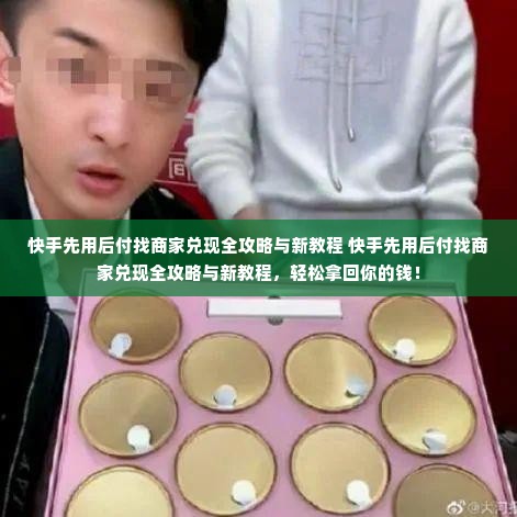 快手先用后付找商家兑现全攻略与新教程 快手先用后付找商家兑现全攻略与新教程，轻松拿回你的钱！