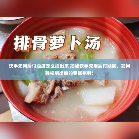 快手先用后付额度怎么刷出来 揭秘快手先用后付额度，如何轻松刷出你的专属福利！