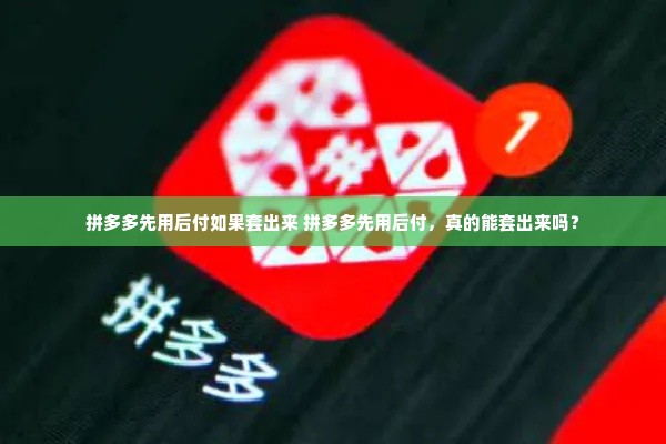 拼多多先用后付如果套出来 拼多多先用后付，真的能套出来吗？