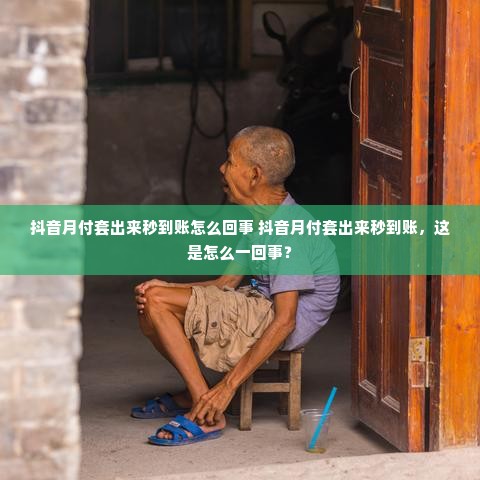 抖音月付套出来秒到账怎么回事 抖音月付套出来秒到账，这是怎么一回事？