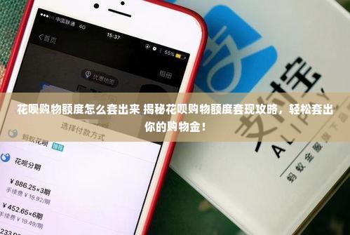 花呗购物额度怎么套出来 揭秘花呗购物额度套现攻略，轻松套出你的购物金！