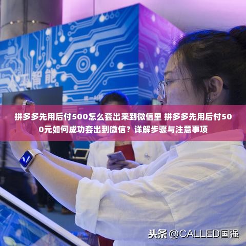 拼多多先用后付500怎么套出来到微信里 拼多多先用后付500元如何成功套出到微信？详解步骤与注意事项