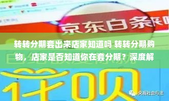转转分期套出来店家知道吗 转转分期购物，店家是否知道你在套分期？深度解析与案例分享