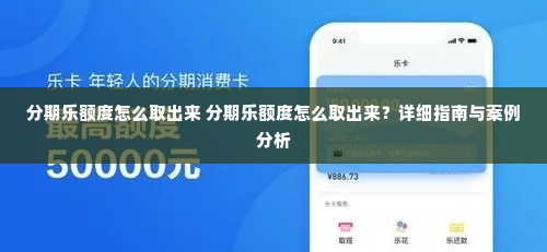 分期乐额度怎么取出来 分期乐额度怎么取出来？详细指南与案例分析