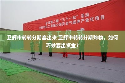 卫辉市转转分期套出来 卫辉市转转分期购物，如何巧妙套出资金？