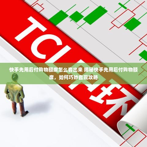 快手先用后付购物额度怎么套出来 揭秘快手先用后付购物额度，如何巧妙套现攻略