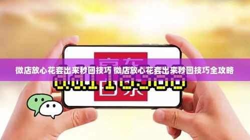 微店放心花套出来秒回技巧 微店放心花套出来秒回技巧全攻略