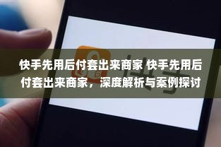 快手先用后付套出来商家 快手先用后付套出来商家，深度解析与案例探讨