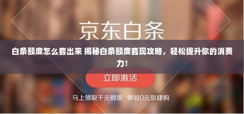 白条额度怎么套出来 揭秘白条额度套现攻略，轻松提升你的消费力！