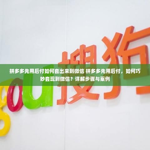 拼多多先用后付如何套出来到微信 拼多多先用后付，如何巧妙套现到微信？详解步骤与案例