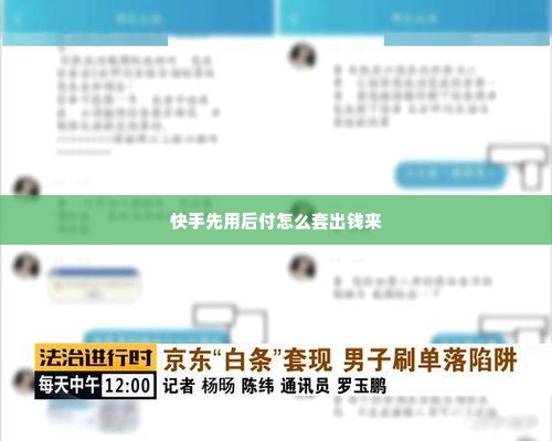 快手先用后付怎么套出钱来 快手先用后付的陷阱，如何安全套现