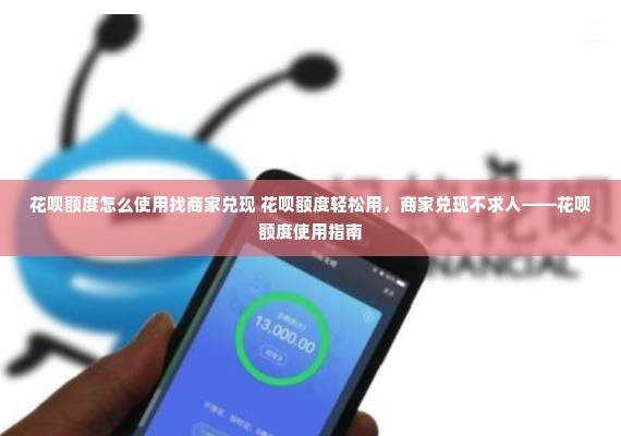 花呗额度怎么使用找商家兑现 花呗额度轻松用，商家兑现不求人——花呗额度使用指南