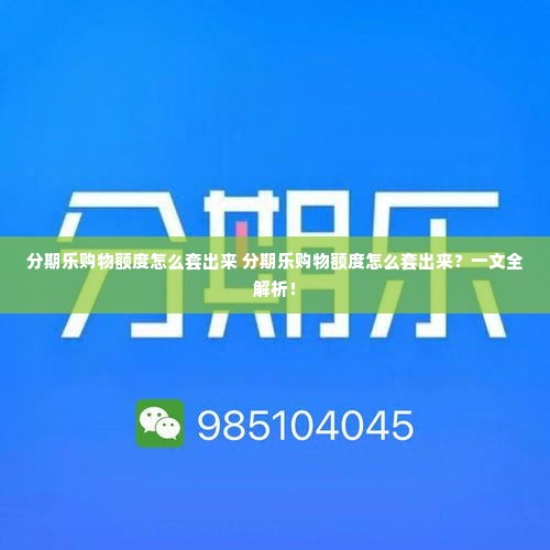 分期乐购物额度怎么套出来 分期乐购物额度怎么套出来？一文全解析！