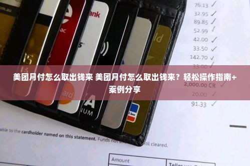 美团月付怎么取出钱来 美团月付怎么取出钱来？轻松操作指南+案例分享