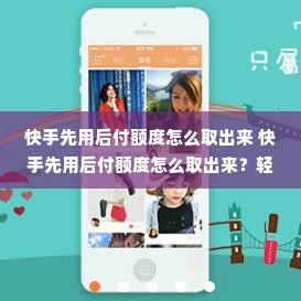 快手先用后付额度怎么取出来 快手先用后付额度怎么取出来？轻松操作指南！