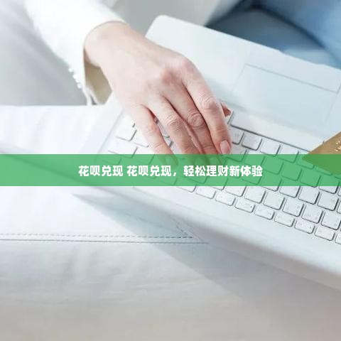 花呗兑现 花呗兑现，轻松理财新体验