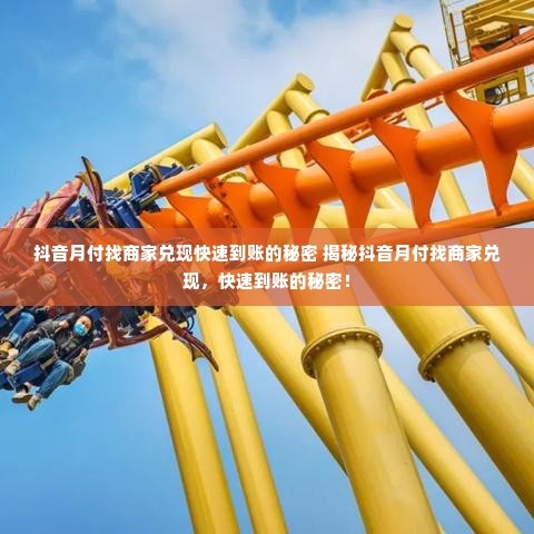 抖音月付找商家兑现快速到账的秘密 揭秘抖音月付找商家兑现，快速到账的秘密！
