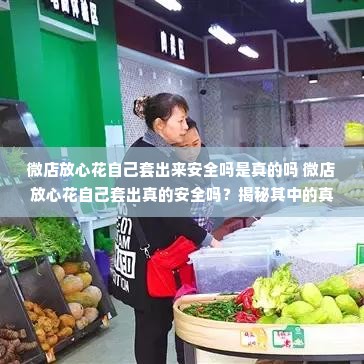 微店放心花自己套出来安全吗是真的吗 微店放心花自己套出真的安全吗？揭秘其中的真相与风险