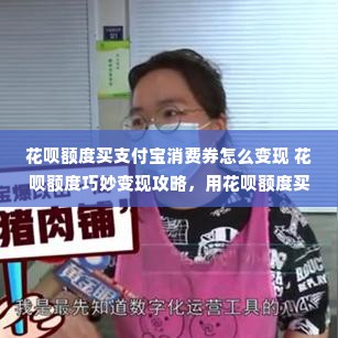 花呗额度买支付宝消费券怎么变现 花呗额度巧妙变现攻略，用花呗额度买支付宝消费券，轻松赚钱！
