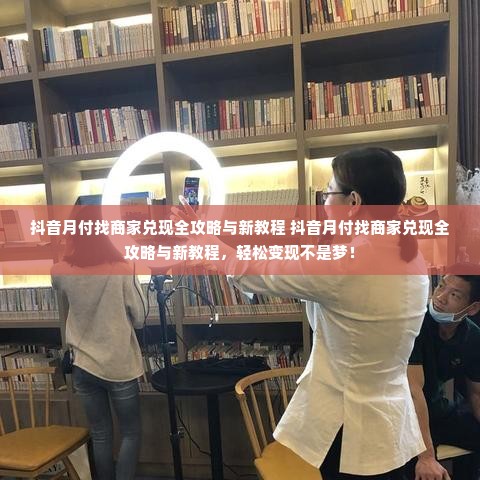 抖音月付找商家兑现全攻略与新教程 抖音月付找商家兑现全攻略与新教程，轻松变现不是梦！