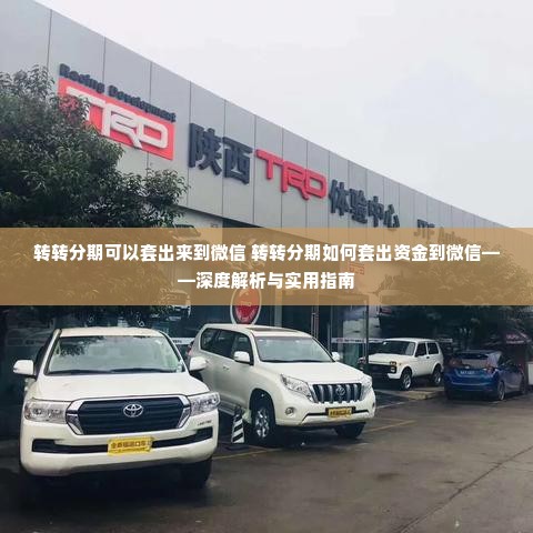 转转分期可以套出来到微信 转转分期如何套出资金到微信——深度解析与实用指南