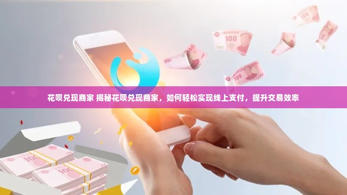 花呗兑现商家 揭秘花呗兑现商家，如何轻松实现线上支付，提升交易效率