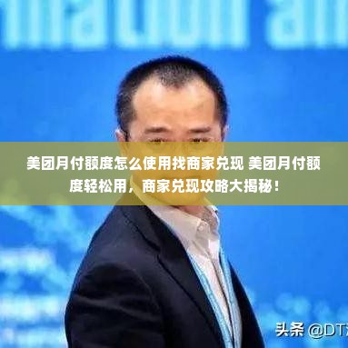 美团月付额度怎么使用找商家兑现 美团月付额度轻松用，商家兑现攻略大揭秘！