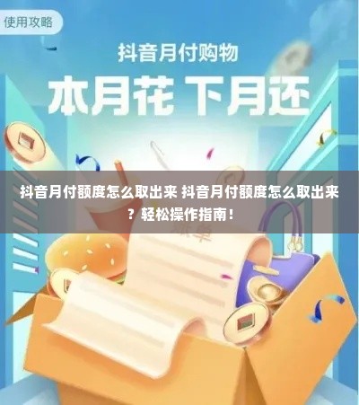 抖音月付额度怎么取出来 抖音月付额度怎么取出来？轻松操作指南！