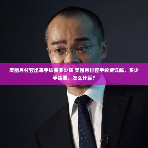 美团月付套出来手续费多少钱 美团月付套手续费详解，多少手续费，怎么计算？