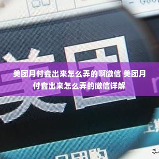 美团月付套出来怎么弄的啊微信 美团月付套出来怎么弄的微信详解
