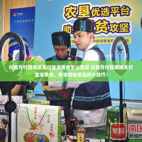 抖音月付额度买支付宝消费券怎么变现 抖音月付额度换支付宝消费券，教你轻松变现的小技巧！