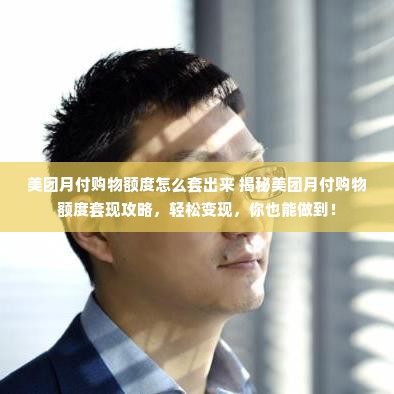 美团月付购物额度怎么套出来 揭秘美团月付购物额度套现攻略，轻松变现，你也能做到！
