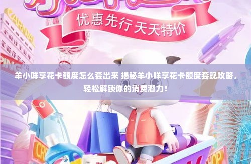 羊小咩享花卡额度怎么套出来 揭秘羊小咩享花卡额度套现攻略，轻松解锁你的消费潜力！
