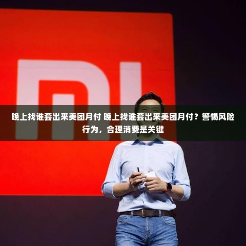 晚上找谁套出来美团月付 晚上找谁套出来美团月付？警惕风险行为，合理消费是关键