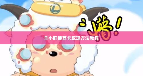 羊小咩便荔卡取现方法教程 羊小咩便荔卡取现方法教程