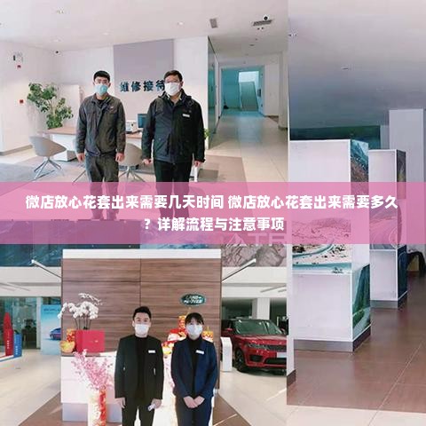 微店放心花套出来需要几天时间 微店放心花套出来需要多久？详解流程与注意事项