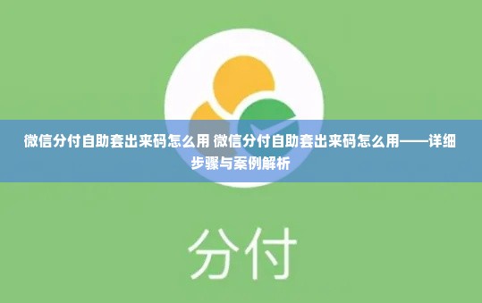 微信分付自助套出来码怎么用 微信分付自助套出来码怎么用——详细步骤与案例解析