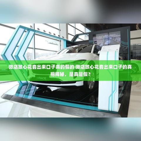 微店放心花套出来口子真的假的 微店放心花套出来口子的真相揭秘，是真是假？
