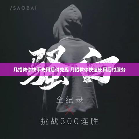 几招教你快手先用后付兑现 几招教你快速使用后付服务