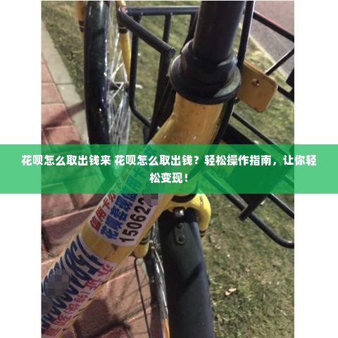 花呗怎么取出钱来 花呗怎么取出钱？轻松操作指南，让你轻松变现！