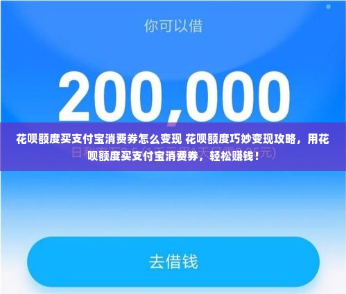 花呗额度买支付宝消费券怎么变现 花呗额度巧妙变现攻略，用花呗额度买支付宝消费券，轻松赚钱！
