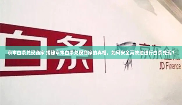 京东白条兑现商家 揭秘京东白条兑现商家的真相，如何安全高效地进行白条兑现？